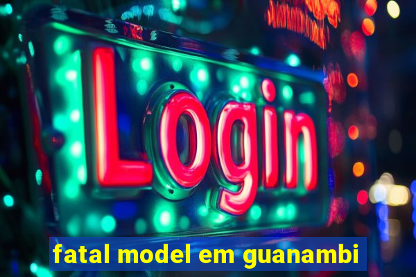 fatal model em guanambi